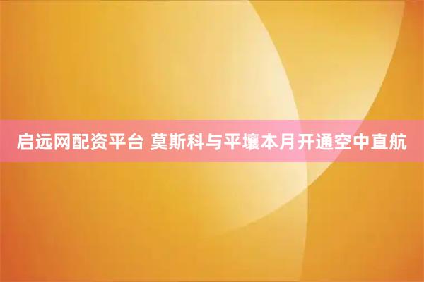 启远网配资平台 莫斯科与平壤本月开通空中直航
