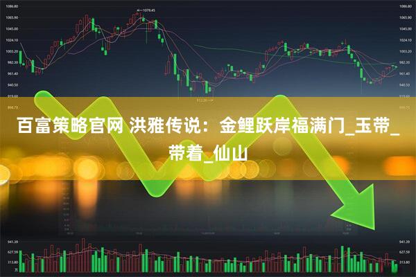 百富策略官网 洪雅传说：金鲤跃岸福满门_玉带_带着_仙山