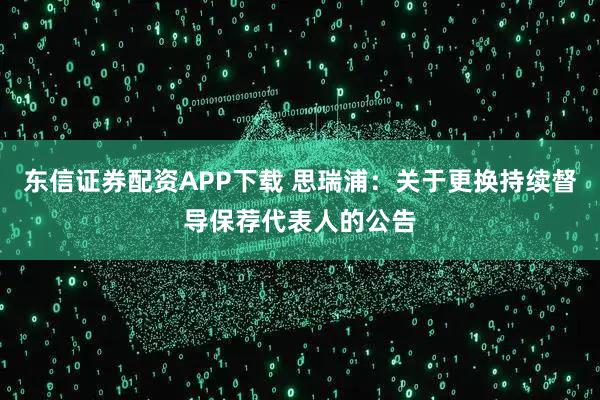 东信证券配资APP下载 思瑞浦：关于更换持续督导保荐代表人的公告