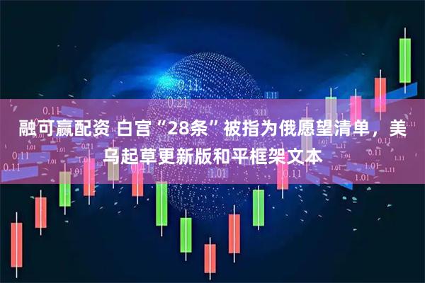 融可赢配资 白宫“28条”被指为俄愿望清单，美乌起草更新版和平框架文本