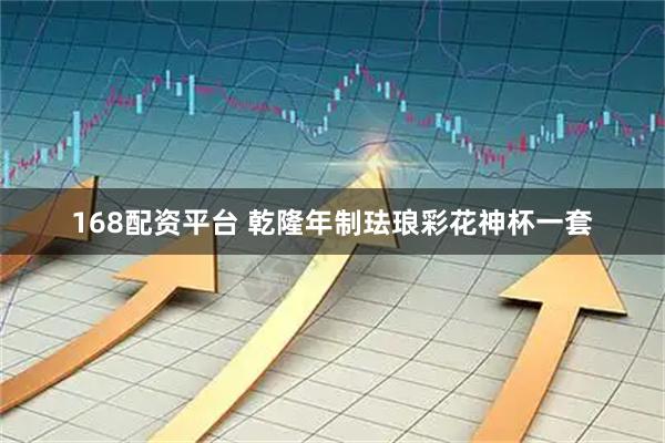 168配资平台 乾隆年制珐琅彩花神杯一套
