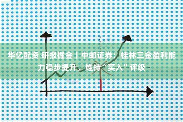 华亿配资 研报掘金丨中邮证券：桂林三金盈利能力稳步提升，维持“买入”评级