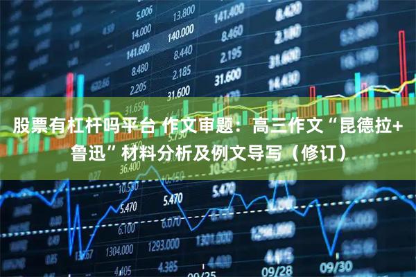 股票有杠杆吗平台 作文审题：高三作文“昆德拉+鲁迅”材料分析及例文导写（修订）